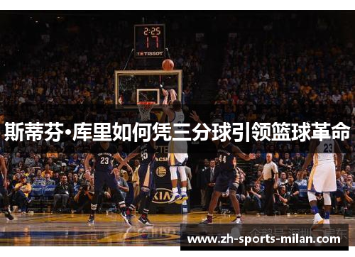 斯蒂芬·库里如何凭三分球引领篮球革命 斯蒂芬·库里如何凭三分球引领篮球革命