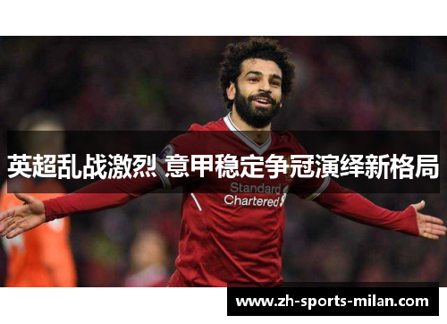 英超乱战激烈 意甲稳定争冠演绎新格局 英超乱战激烈 意甲稳定争冠演绎新格局