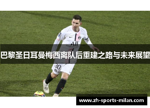 巴黎圣日耳曼梅西离队后重建之路与未来展望 巴黎圣日耳曼梅西离队后重建之路与未来展望