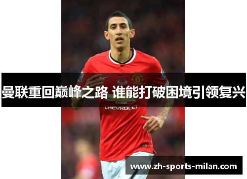 曼联重回巅峰之路 谁能打破困境引领复兴 曼联重回巅峰之路 谁能打破困境引领复兴