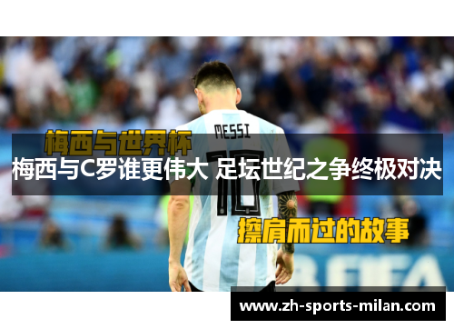 梅西与C罗谁更伟大 足坛世纪之争终极对决 梅西与C罗谁更伟大 足坛世纪之争终极对决