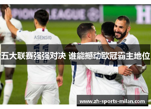 五大联赛强强对决 谁能撼动欧冠霸主地位 五大联赛强强对决 谁能撼动欧冠霸主地位