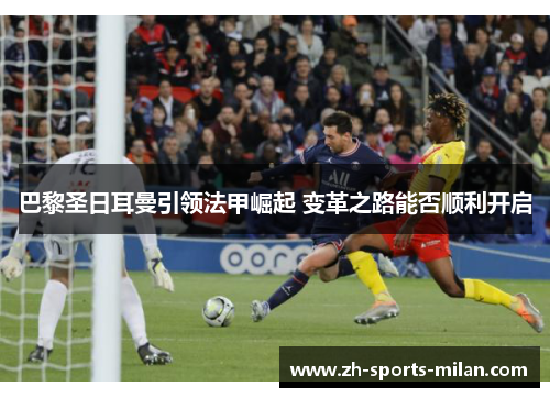 巴黎圣日耳曼引领法甲崛起 变革之路能否顺利开启 巴黎圣日耳曼引领法甲崛起 变革之路能否顺利开启