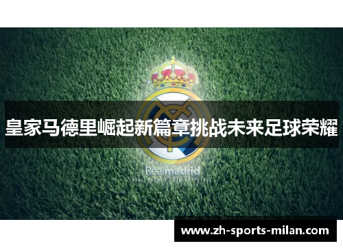 皇家马德里崛起新篇章挑战未来足球荣耀 皇家马德里崛起新篇章挑战未来足球荣耀