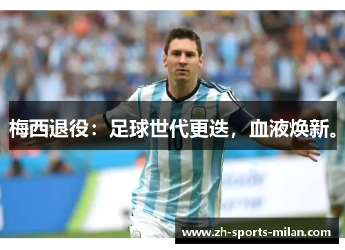 梅西退役:足球世代更迭,血液焕新。 梅西退役:足球世代更迭,血液焕新。