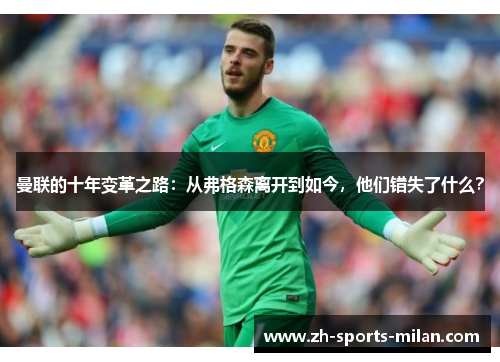 曼联的十年变革之路:从弗格森离开到如今,他们错失了什么? 曼联的十年变革之路:从弗格森离开到如今,他们错失了什么?