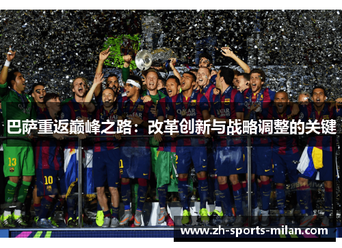 巴萨重返巅峰之路:改革创新与战略调整的关键 巴萨重返巅峰之路:改革创新与战略调整的关键