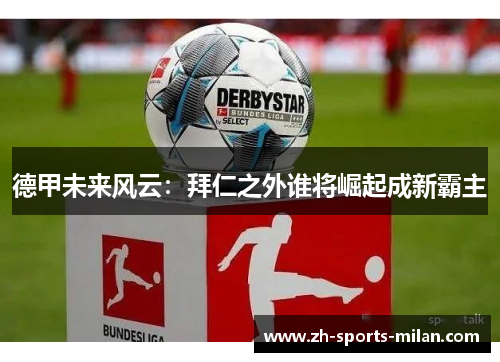 德甲未来风云:拜仁之外谁将崛起成新霸主 德甲未来风云:拜仁之外谁将崛起成新霸主