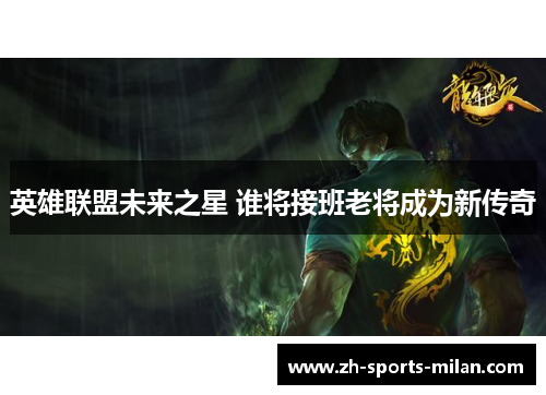 英雄联盟未来之星 谁将接班老将成为新传奇 英雄联盟未来之星 谁将接班老将成为新传奇