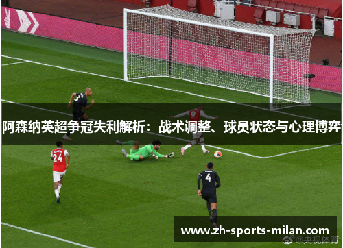 阿森纳英超争冠失利解析:战术调整、球员状态与心理博弈 阿森纳英超争冠失利解析:战术调整、球员状态与心理博弈