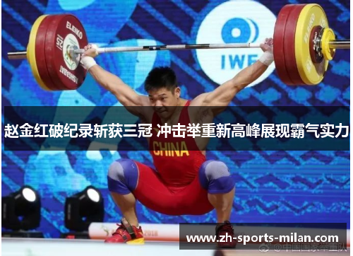 赵金红破纪录斩获三冠 冲击举重新高峰展现霸气实力 赵金红破纪录斩获三冠 冲击举重新高峰展现霸气实力