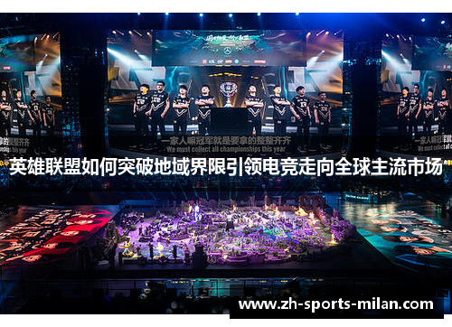 英雄联盟如何突破地域界限引领电竞走向全球主流市场 英雄联盟如何突破地域界限引领电竞走向全球主流市场