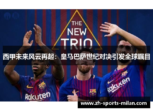 西甲未来风云再起:皇马巴萨世纪对决引发全球瞩目 西甲未来风云再起:皇马巴萨世纪对决引发全球瞩目