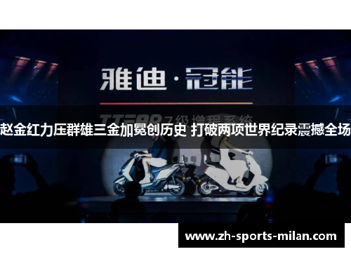 赵金红力压群雄三金加冕创历史 打破两项世界纪录震撼全场 赵金红力压群雄三金加冕创历史 打破两项世界纪录震撼全场