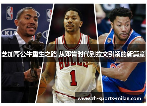 芝加哥公牛重生之路 从邓肯时代到拉文引领的新篇章 芝加哥公牛重生之路 从邓肯时代到拉文引领的新篇章