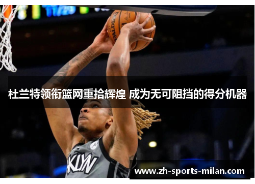 杜兰特领衔篮网重拾辉煌 成为无可阻挡的得分机器 杜兰特领衔篮网重拾辉煌 成为无可阻挡的得分机器