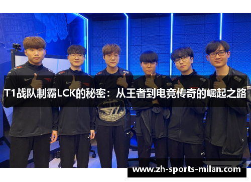 T1战队制霸LCK的秘密：从王者到电竞传奇的崛起之路