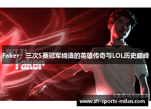 Faker:三次S赛冠军缔造的英雄传奇与LOL历史巅峰 Faker:三次S赛冠军缔造的英雄传奇与LOL历史巅峰