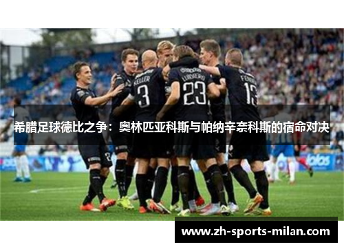 希腊足球德比之争：奥林匹亚科斯与帕纳辛奈科斯的宿命对决