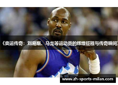 《奥运传奇:刘易斯、马龙等运动员的辉煌征程与传奇瞬间》 《奥运传奇:刘易斯、马龙等运动员的辉煌征程与传奇瞬间》