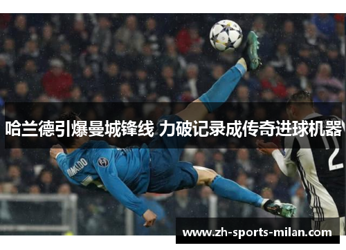 哈兰德引爆曼城锋线 力破记录成传奇进球机器 哈兰德引爆曼城锋线 力破记录成传奇进球机器