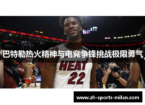 巴特勒热火精神与电竞争锋挑战极限勇气 巴特勒热火精神与电竞争锋挑战极限勇气