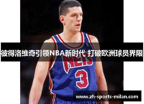 彼得洛维奇引领NBA新时代 打破欧洲球员界限 彼得洛维奇引领NBA新时代 打破欧洲球员界限