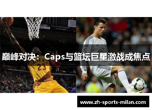 巅峰对决：Caps与篮坛巨星激战成焦点