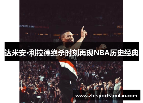 达米安·利拉德绝杀时刻再现NBA历史经典 达米安·利拉德绝杀时刻再现NBA历史经典