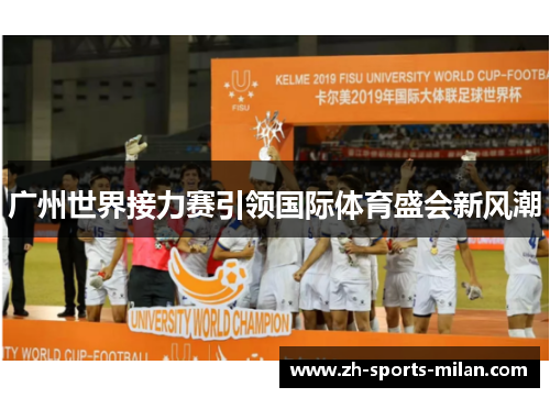 广州世界接力赛引领国际体育盛会新风潮 广州世界接力赛引领国际体育盛会新风潮