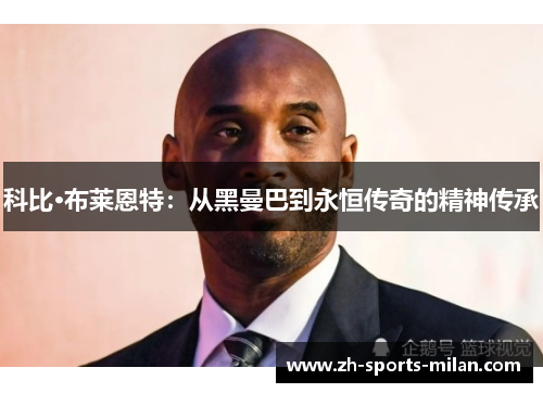 科比·布莱恩特：从黑曼巴到永恒传奇的精神传承