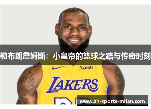 勒布朗詹姆斯:小皇帝的篮球之路与传奇时刻 勒布朗詹姆斯:小皇帝的篮球之路与传奇时刻