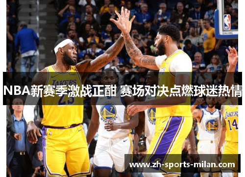 NBA新赛季激战正酣 赛场对决点燃球迷热情 NBA新赛季激战正酣 赛场对决点燃球迷热情