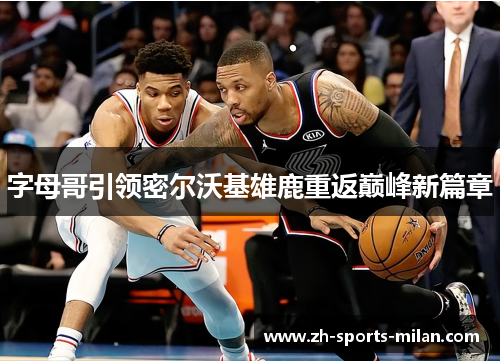 字母哥引领密尔沃基雄鹿重返巅峰新篇章 字母哥引领密尔沃基雄鹿重返巅峰新篇章