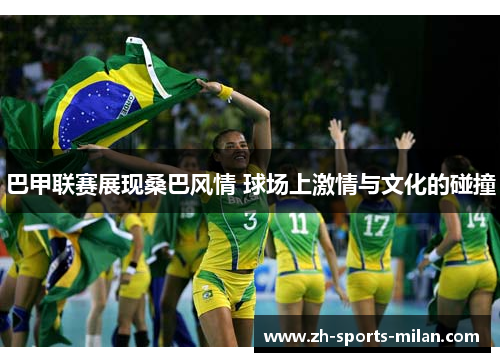 巴甲联赛展现桑巴风情 球场上激情与文化的碰撞 巴甲联赛展现桑巴风情 球场上激情与文化的碰撞