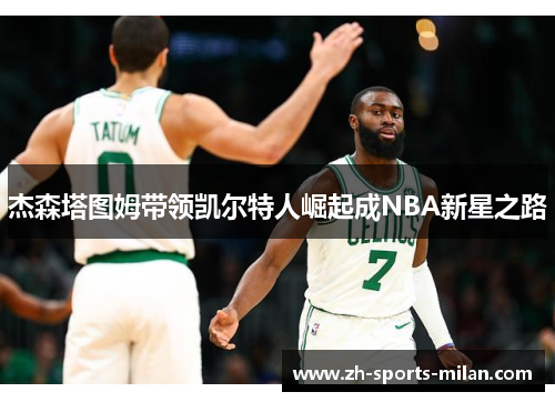 杰森塔图姆带领凯尔特人崛起成NBA新星之路 杰森塔图姆带领凯尔特人崛起成NBA新星之路