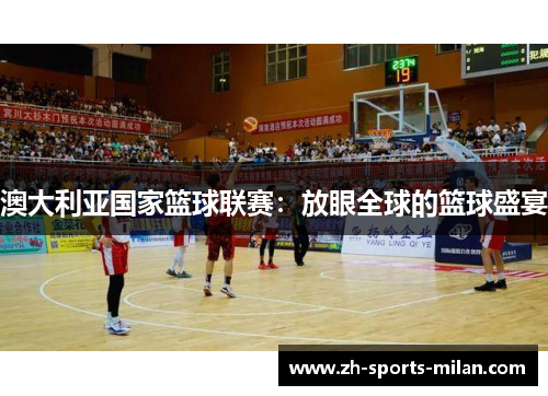 澳大利亚国家篮球联赛:放眼全球的篮球盛宴 澳大利亚国家篮球联赛:放眼全球的篮球盛宴