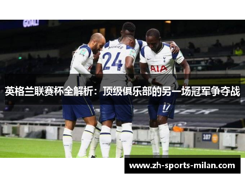 英格兰联赛杯全解析:顶级俱乐部的另一场冠军争夺战 英格兰联赛杯全解析:顶级俱乐部的另一场冠军争夺战
