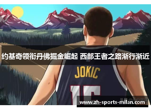 约基奇领衔丹佛掘金崛起 西部王者之路渐行渐近 约基奇领衔丹佛掘金崛起 西部王者之路渐行渐近