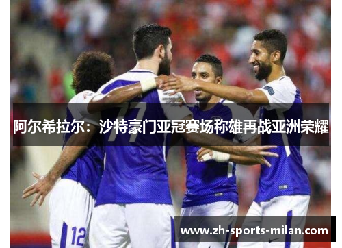 阿尔希拉尔:沙特豪门亚冠赛场称雄再战亚洲荣耀 阿尔希拉尔:沙特豪门亚冠赛场称雄再战亚洲荣耀