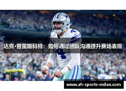 达克·普雷斯科特:如何通过团队沟通提升赛场表现 达克·普雷斯科特:如何通过团队沟通提升赛场表现