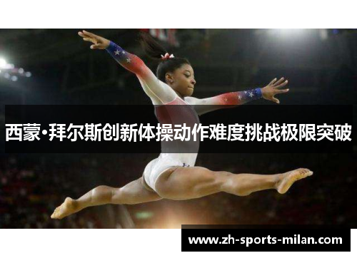 西蒙·拜尔斯创新体操动作难度挑战极限突破 西蒙·拜尔斯创新体操动作难度挑战极限突破