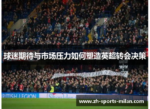 球迷期待与市场压力如何塑造英超转会决策