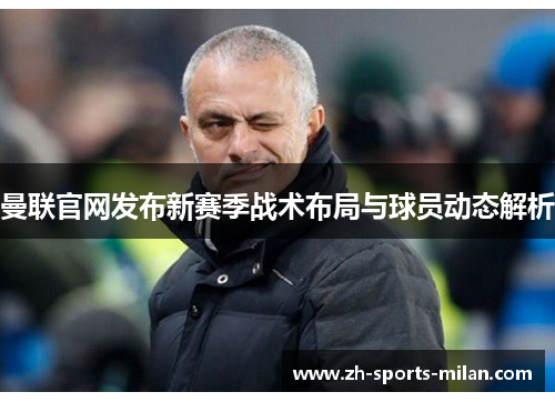 曼联官网发布新赛季战术布局与球员动态解析 曼联官网发布新赛季战术布局与球员动态解析