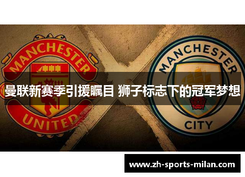 曼联新赛季引援瞩目 狮子标志下的冠军梦想