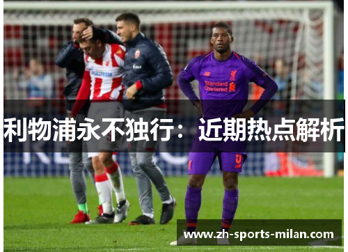 利物浦永不独行:近期热点解析 利物浦永不独行:近期热点解析