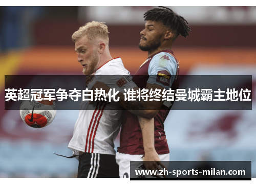 英超冠军争夺白热化 谁将终结曼城霸主地位