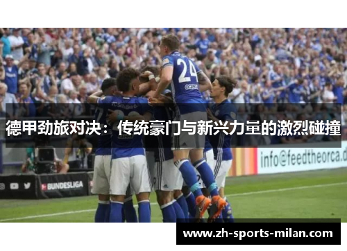 德甲劲旅对决:传统豪门与新兴力量的激烈碰撞 德甲劲旅对决:传统豪门与新兴力量的激烈碰撞