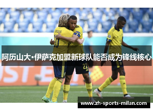 阿历山大·伊萨克加盟新球队能否成为锋线核心