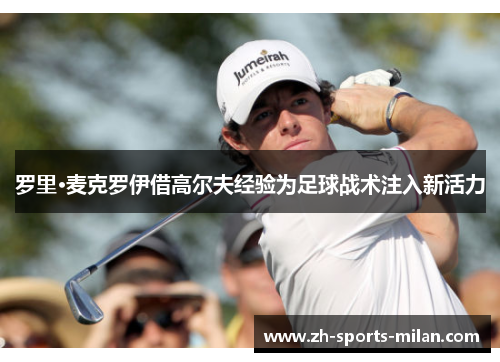 罗里·麦克罗伊借高尔夫经验为足球战术注入新活力 罗里·麦克罗伊借高尔夫经验为足球战术注入新活力